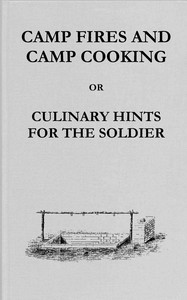 Cover of Camp fires and camp cooking : $b or, Culinary hints for the soldier: including receipt for making bread in the "portable field oven" furnished by the Subsistence Department