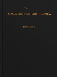 Cover of The massacre of St. Bartholomew : $b Preceded by a history of the religious wars in the reign of Charles IX