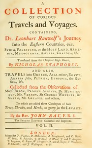 Cover of Mr. Ray's travels, Vol. 2 : $b A collection of curious travels and voyages. Containing Dr Leonhart Rauwolf's journey into the eastern countries, viz. Syria, Palestine, or the Holy Land, Armenia, Mesopotamia, Assyria, Chaldea, &c., translated from the Original High Dutch, by Nicholas Staphorst. And also, travels into Greece, Asia minor, Egypt, Arabia felix, Petræa, Ethiopia, the Red Sea, &c. Collected from the observations of Mons. Belon, Prosper Alpinus, Dr. Huntington, Mr. Vernon, Sir George Wheeler, Dr. Smith, Mr. Greaves, and others. To which are added three catalogues of such trees, shrubs, and herbs, as grow in the Levant. By the Rev. John Ray, F.R.S.