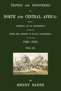 Cover of Travels and discoveries in North and Central Africa, Vol. 3 (of 5) : $b being a journal of an expedition undertaken under the auspices of H.B.M.'s Government, in the years 1849-1855