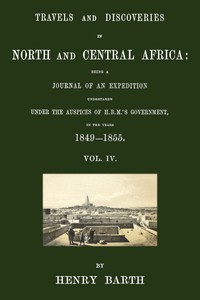 Cover of Travels and discoveries in North and Central Africa, Vol. 4 (of 5) : $b being a journal of an expedition undertaken under the auspices of H.B.M.'s Government, in the years 1849-1855