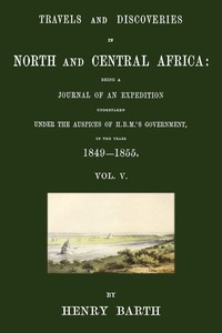 Cover of Travels and discoveries in North and Central Africa, Vol. 5 (of 5) : $b being a journal of an expedition undertaken under the auspices of H.B.M.'s Government, in the years 1849-1855