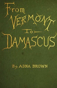 Cover of From Vermont to Damascus : $b Returning by way of Beyrout, Smyrna, Ephesus, Athens, Constantinople, Budapest, Vienna, Paris, Scotland, and England