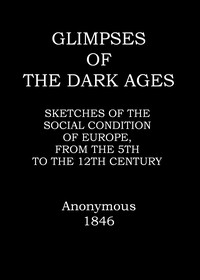 Cover of Glimpses of the dark ages : $b or, Sketches of the social condition of Europe, from the fifth to the twelfth century