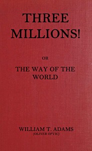 Cover of Three millions! : $b or, The way of the world