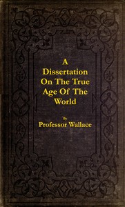 Cover of A dissertation on the true age of the world : $b in which is determined the chronology of the period from creation to the Christian era