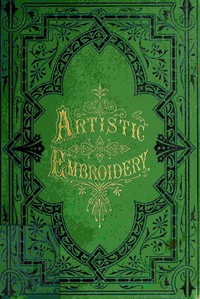 Cover of Artistic embroidery : $b containing practical instructions in the ornamental branches of needlework
