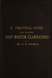 Cover of A practical guide for making post-mortem examinations : $b and for the study of morbid anatomy, with directions for embalming the dead, and for the preservation of specimens of morbid anatomy