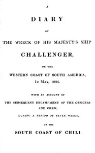Cover of A diary of the wreck of His Majesty's ship Challenger, on the western coast of South America, in May, 1835 : $b with an account of the subsequent encampment of the officers and crew, during a period of seven weeks, on the south coast of Chili