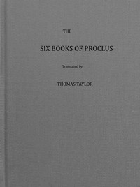 Cover of The six books of Proclus, the Platonic successor, on the theology of Plato (vol. 1 of 2) : $b translated from the Greek, to which a seventh book is added, in order to supply the deficiency of another book on this subject, which was written by Proclus, but since lost, also, a translation from the Greek of Proclus' Elements of theology, to which are added a translation of the treatise of Proclus, On providence and fate, a translation of extracts from his treatise, entitled, Ten doubts concerning providence, and a translation of extracts from his treatise on the subsistence of evil; as preserved in the Bibliotheca Gr. of Fabricus