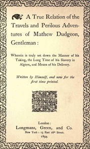 Cover of A true relation of the travels and perilous adventures of Mathew Dudgeon, gentleman : $b Wherein is truly set down the manner of his taking, the long time of his slavery in Algiers, and means of his delivery