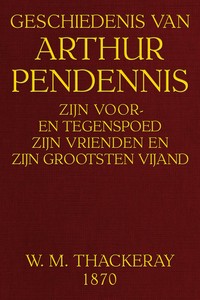 Cover of Geschiedenis van Arthur Pendennis : $b Zijn voor- en tegenspoed, zijn vrienden en zijn grootsten vijand