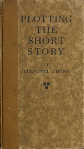 Cover of Plotting the short story : $b a practical exposition of germ-plots, what they are and where to find them : the structure and development of the plot; and the relation of the plot to the story