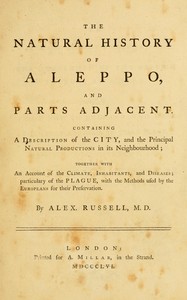 Cover of The natural history of Aleppo, and parts adjacent : $b Containing a description of the city, and the principal natural productions in its neighbourhood; together with an account of the climate, inhabitants, and diseases; particularly of the plague, with the methods used by the Europeans for their preservation.