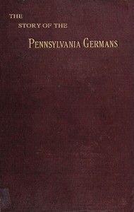 Cover of The story of the Pennsylvania Germans : $b embracing an account of their origin, their history, and their dialect