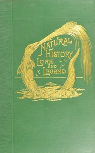Cover of Natural history, lore and legend : $b Being some few examples of quaint and by-gone beliefs gathered in from divers authorities, ancient and mediæval, of varying degrees of reliability