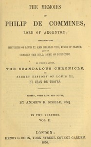 Cover of The memoirs of Philip de Commines, Lord of Argenton, Volume 2 (of 2) : $b Containing the histories of Louis XI. and Charles VIII. Kings of France, and of Charles the Bold, Duke of Burgundy. To which is added the Scandalous Chronicle, or, secret history of Louis XI., by Jean de Troyes.