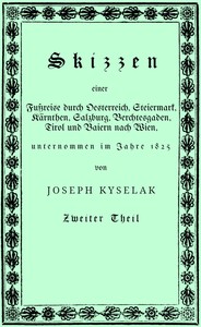Cover of Skizzen einer Fußreise durch Oesterreich, Steiermark, Kärnthen, Salzburg, Berchtesgaden, Tirol und Baiern nach Wien, : $b nebst einer romantisch pittoresken Darstellung mehrerer Ritterburgen und ihrer Volkssagen, Gebirgsgegenden und Eisglätscher auf dieser Wanderung, unternommen im Jahre 1825 von Joseph Kyselak. (2/2)