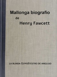 Cover of Mallonga biografio de Henry Fawcett la blinda ĉefpoŝtestro de Anglujo : $b Por ĉiuj infanoj, ĉie