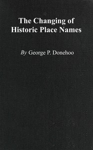 Cover of The changing of historic place names : $b With an introduction and glossary of some historic names changed or misspelled in Pennsylvania
