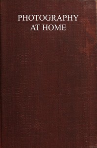 Cover of Photography at home : $b A handbook to the use of the camera in the home for pleasure and profit; with working methods and reliable formulæ