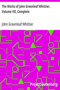 Cover of The Works of John Greenleaf Whittier, Volume VII, Complete The Conflict with Slavery, Politics and Reform, the Inner Life, and Criticism