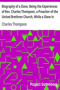 Cover of Biography of a Slave, Being the Experiences of Rev. Charles Thompson, a Preacher of the United Brethren Church, While a Slave in the South. Together with Startling Occurrences Incidental to Slave Life.